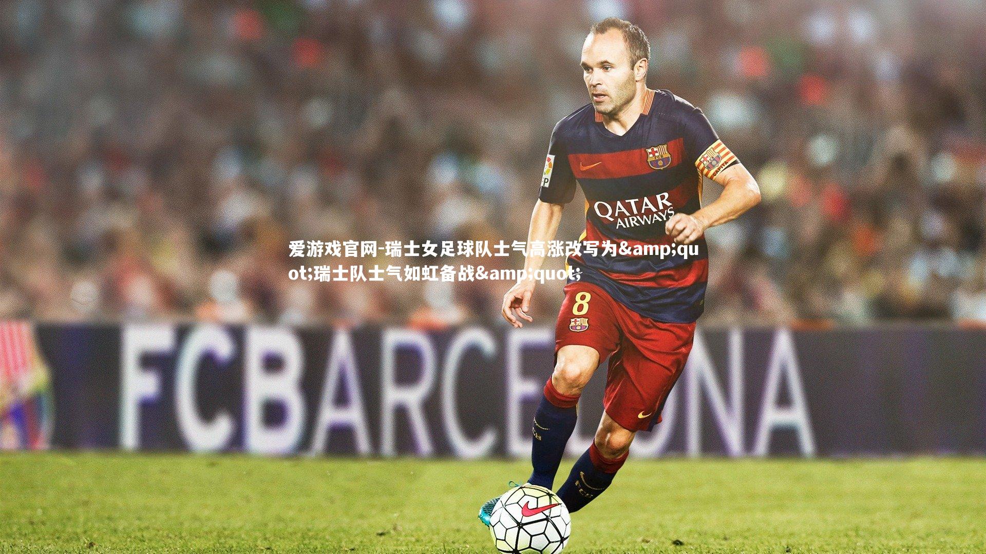 爱游戏官网-瑞士女足球队士气高涨改写为"瑞士队士气如虹备战"