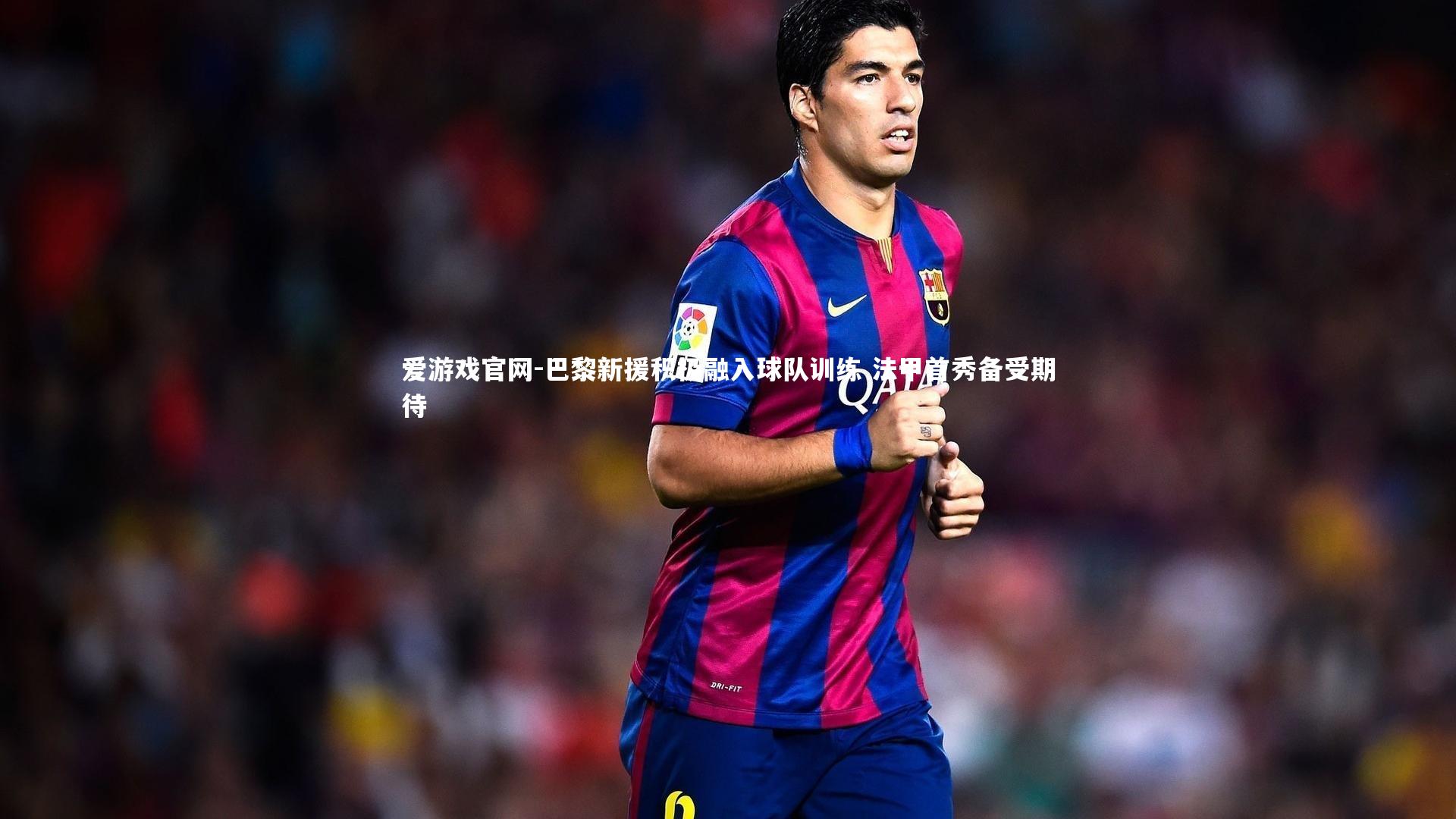 巴黎新援积极融入球队训练 法甲首秀备受期待