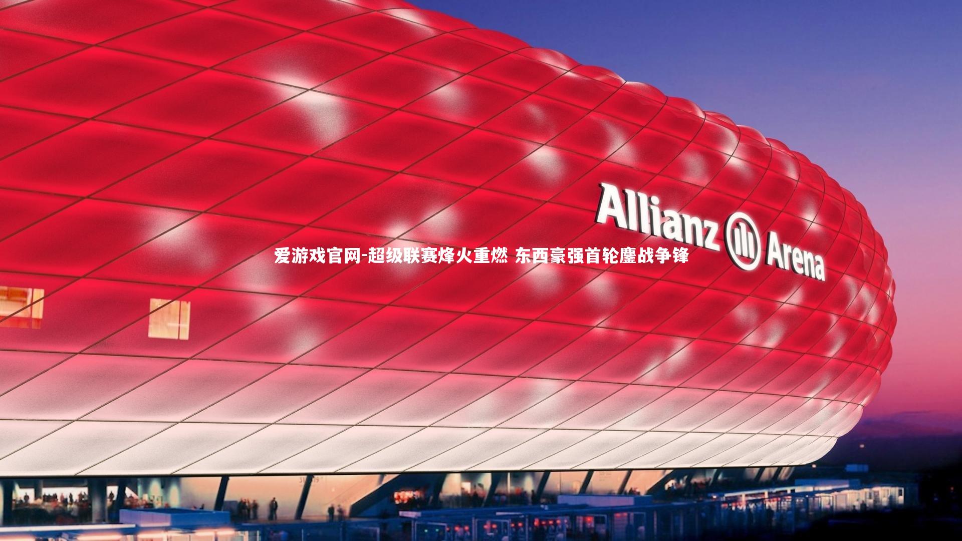 爱游戏官网-超级联赛烽火重燃 东西豪强首轮鏖战争锋
