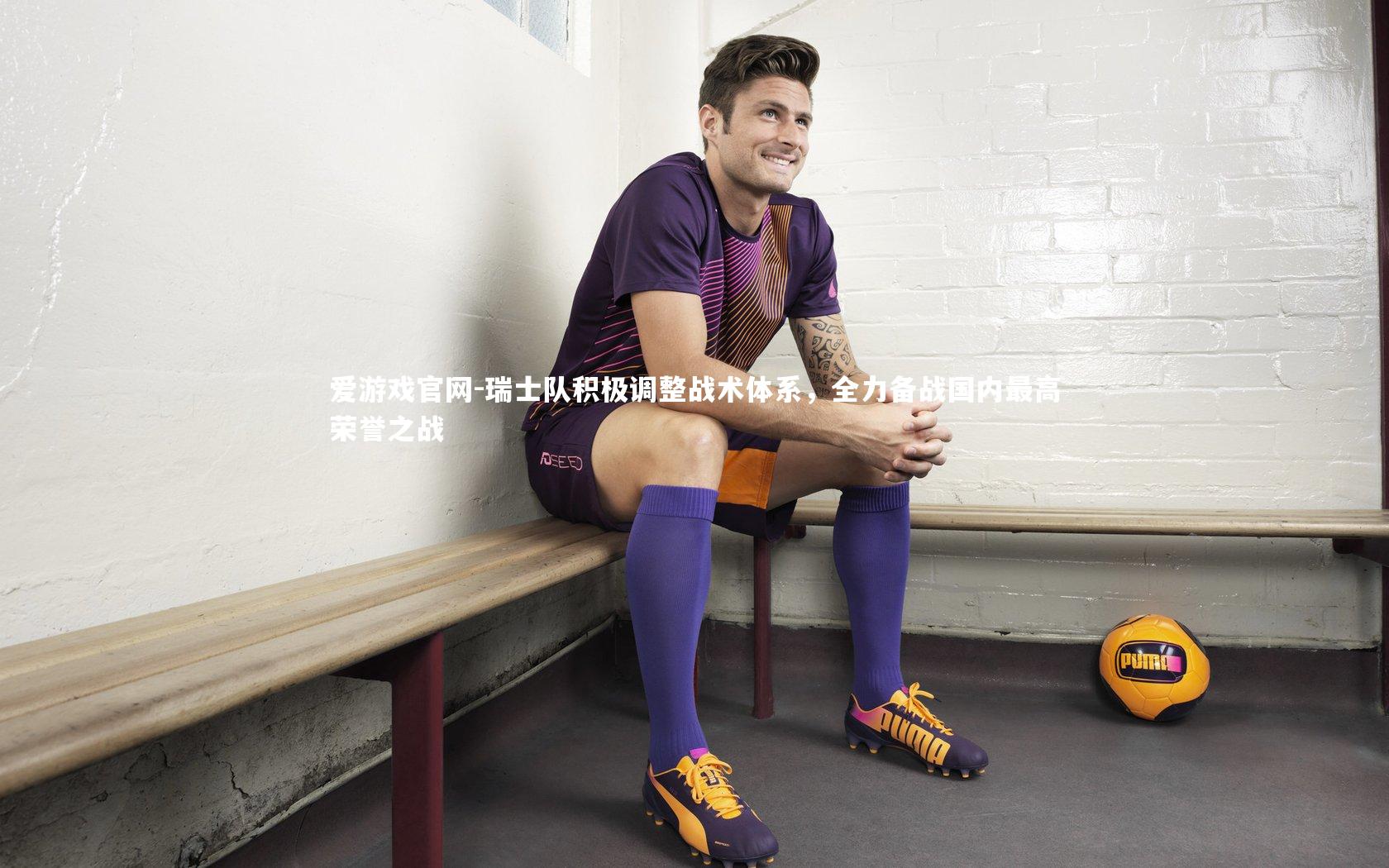 瑞士队积极调整战术体系，全力备战国内最高荣誉之战